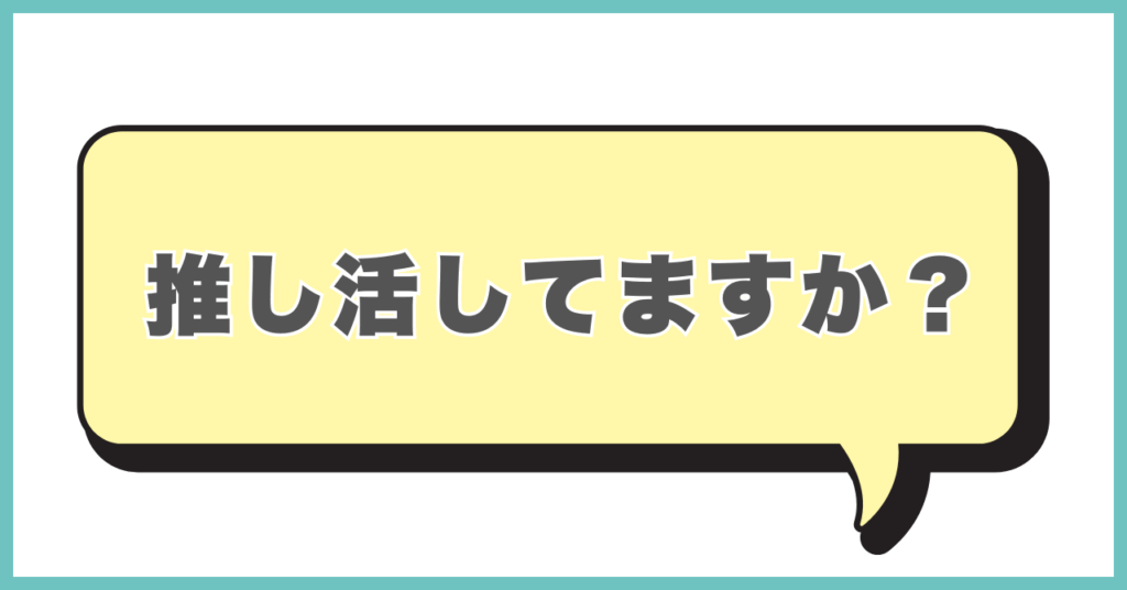 推し活してますか?